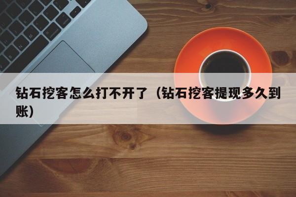 钻石挖客怎么打不开了(钻石挖客提现多久到账)