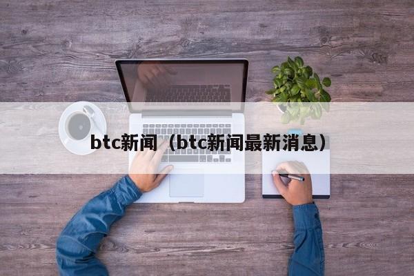 btc新闻(btc新闻最新消息)