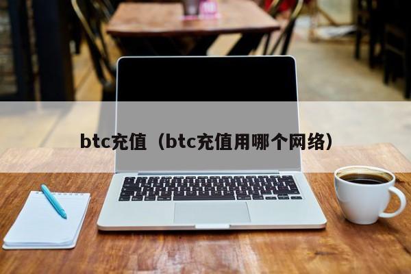 btc充值(btc充值用哪个网络)
