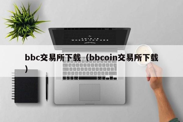 bbc交易所下载(bbcoin交易所下载)