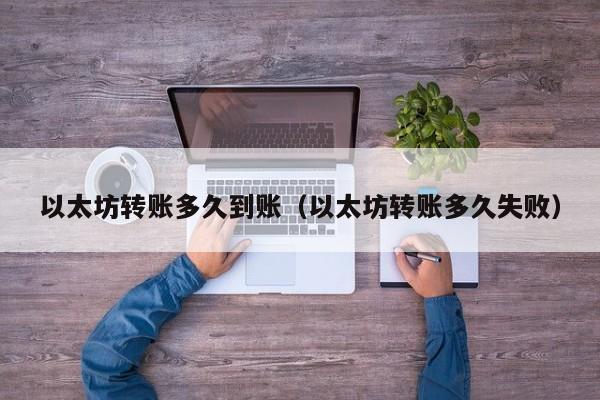 以太坊转账多久到账(以太坊转账多久失败)