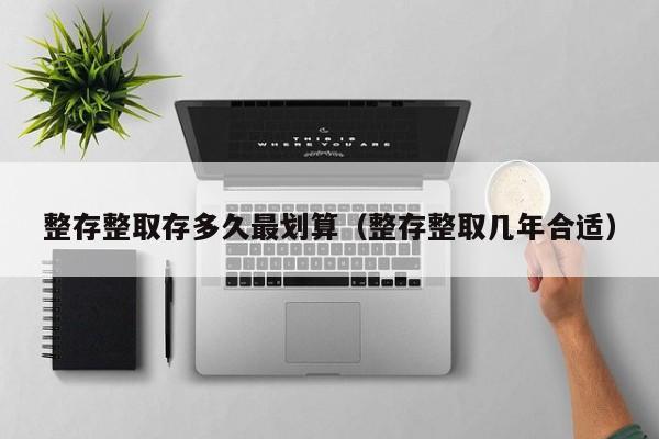 整存整取存多久最划算(整存整取几年合适)