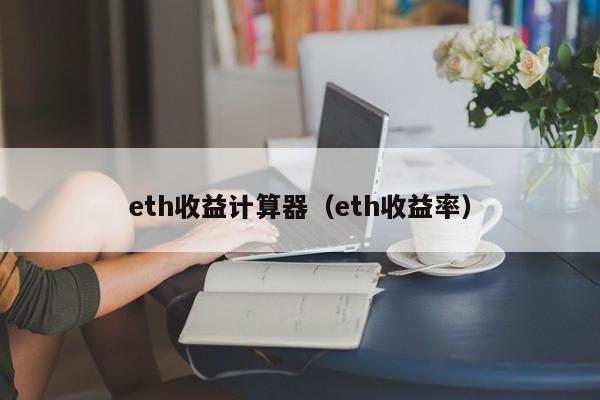 eth收益计算器(eth收益率)